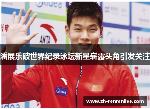 潘展乐破世界纪录泳坛新星崭露头角引发关注 潘展乐破世界纪录泳坛新星崭露头角引发关注