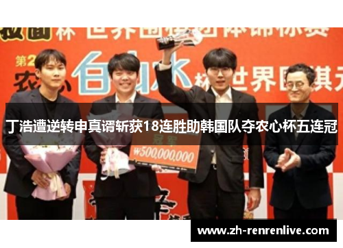丁浩遭逆转申真谞斩获18连胜助韩国队夺农心杯五连冠