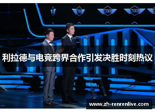 利拉德与电竞跨界合作引发决胜时刻热议 利拉德与电竞跨界合作引发决胜时刻热议