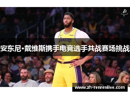 安东尼·戴维斯携手电竞选手共战赛场挑战