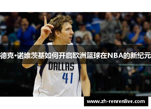 德克·诺维茨基如何开启欧洲篮球在NBA的新纪元
