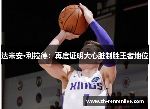 达米安·利拉德:再度证明大心脏制胜王者地位 达米安·利拉德:再度证明大心脏制胜王者地位
