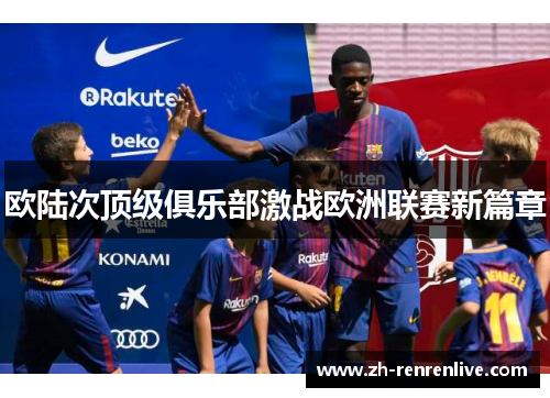 欧陆次顶级俱乐部激战欧洲联赛新篇章