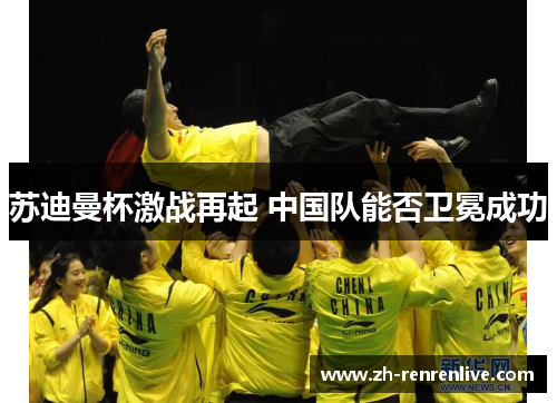 苏迪曼杯激战再起 中国队能否卫冕成功