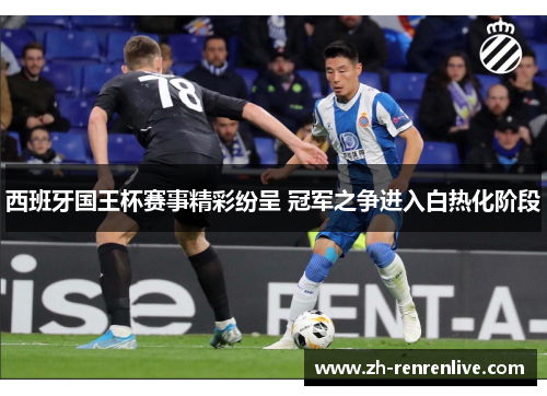西班牙国王杯赛事精彩纷呈 冠军之争进入白热化阶段 西班牙国王杯赛事精彩纷呈 冠军之争进入白热化阶段