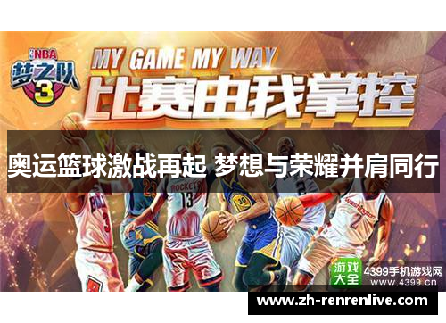 奥运篮球激战再起 梦想与荣耀并肩同行 奥运篮球激战再起 梦想与荣耀并肩同行