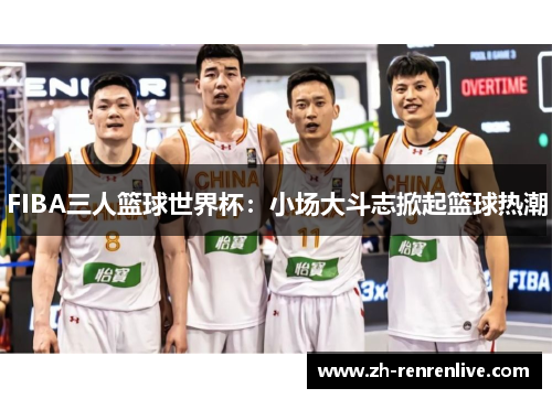 FIBA三人篮球世界杯：小场大斗志掀起篮球热潮