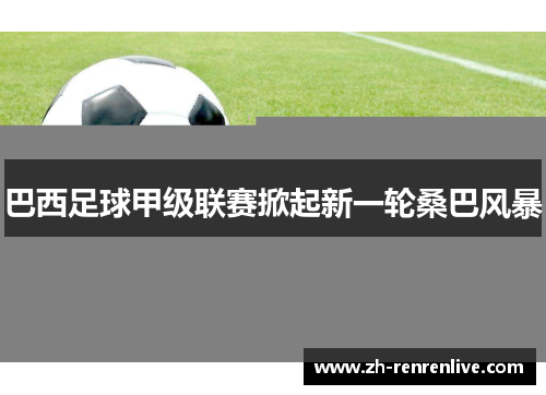 巴西足球甲级联赛掀起新一轮桑巴风暴 巴西足球甲级联赛掀起新一轮桑巴风暴