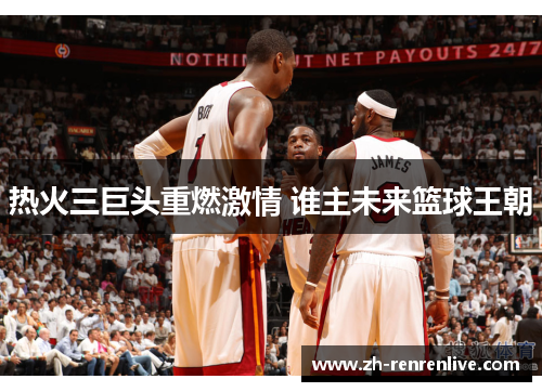 热火三巨头重燃激情 谁主未来篮球王朝