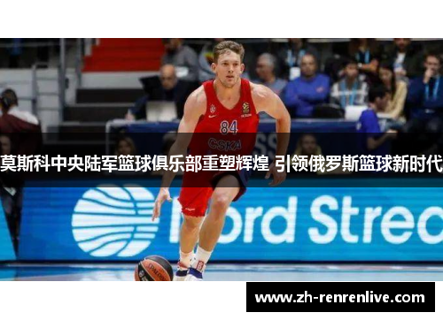 莫斯科中央陆军篮球俱乐部重塑辉煌 引领俄罗斯篮球新时代