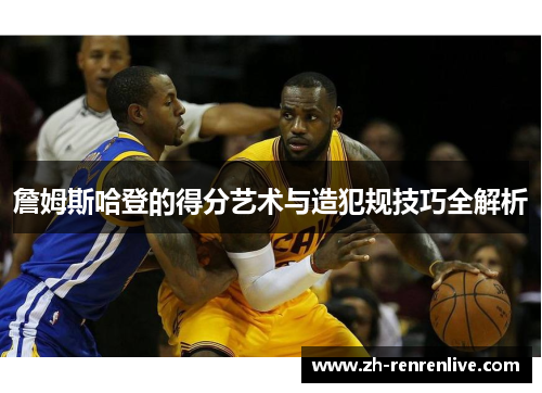 詹姆斯哈登的得分艺术与造犯规技巧全解析 詹姆斯哈登的得分艺术与造犯规技巧全解析