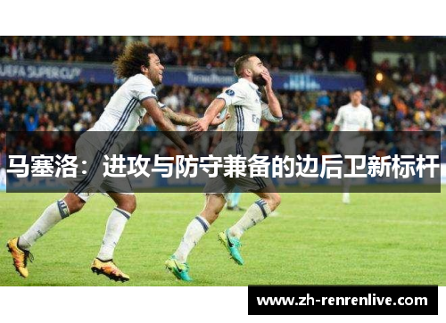马塞洛：进攻与防守兼备的边后卫新标杆