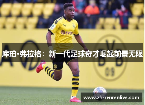 库珀·弗拉格:新一代足球奇才崛起前景无限 库珀·弗拉格:新一代足球奇才崛起前景无限