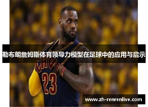 勒布朗詹姆斯体育领导力模型在足球中的应用与启示