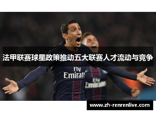 法甲联赛球星政策推动五大联赛人才流动与竞争 法甲联赛球星政策推动五大联赛人才流动与竞争