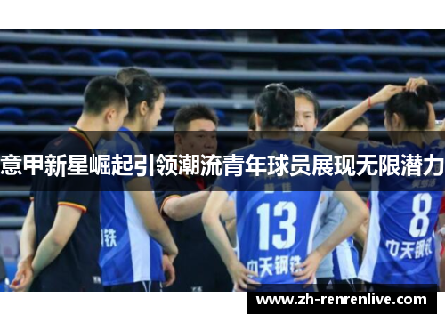 意甲新星崛起引领潮流青年球员展现无限潜力 意甲新星崛起引领潮流青年球员展现无限潜力
