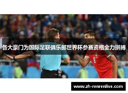 各大豪门为国际足联俱乐部世界杯参赛资格全力拼搏 各大豪门为国际足联俱乐部世界杯参赛资格全力拼搏