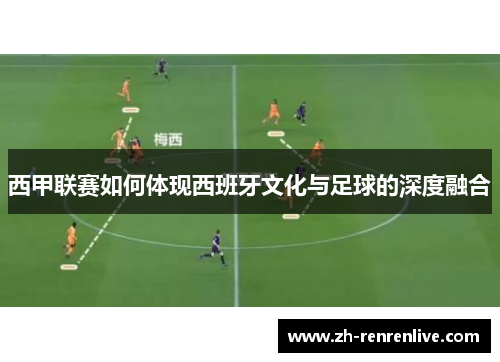 西甲联赛如何体现西班牙文化与足球的深度融合