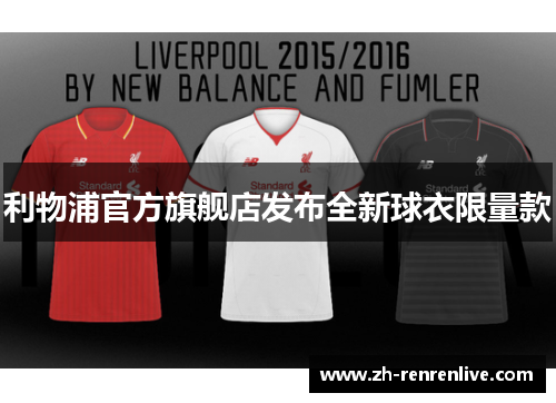 利物浦官方旗舰店发布全新球衣限量款 利物浦官方旗舰店发布全新球衣限量款
