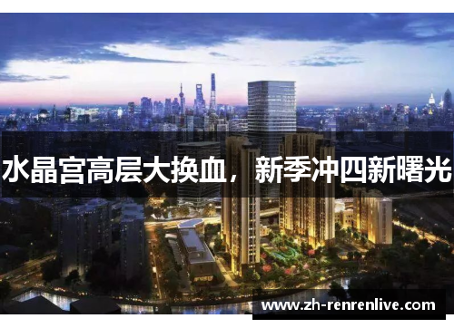 水晶宫高层大换血,新季冲四新曙光 水晶宫高层大换血,新季冲四新曙光