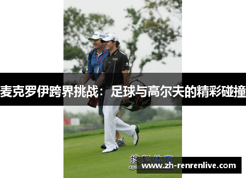 麦克罗伊跨界挑战：足球与高尔夫的精彩碰撞