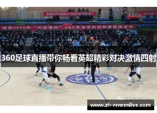 360足球直播带你畅看英超精彩对决激情四射 360足球直播带你畅看英超精彩对决激情四射