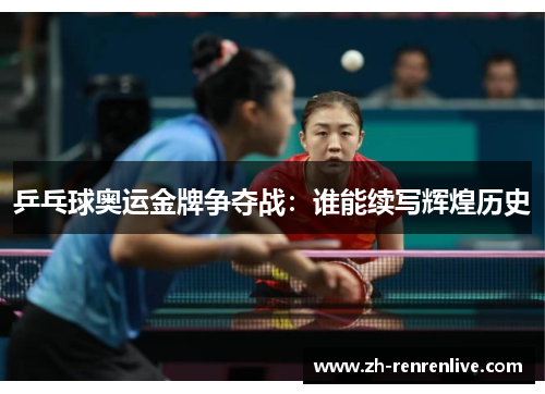 乒乓球奥运金牌争夺战：谁能续写辉煌历史