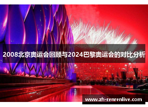 2008北京奥运会回顾与2024巴黎奥运会的对比分析 2008北京奥运会回顾与2024巴黎奥运会的对比分析