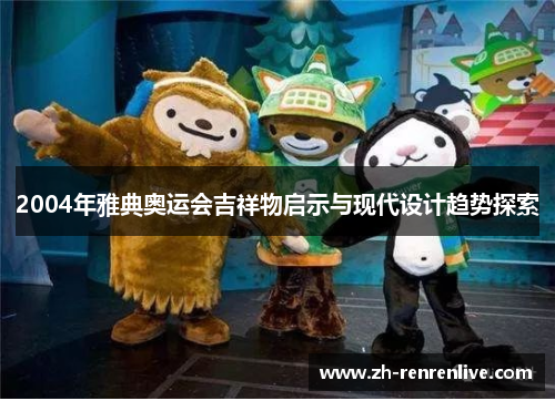 2004年雅典奥运会吉祥物启示与现代设计趋势探索 2004年雅典奥运会吉祥物启示与现代设计趋势探索