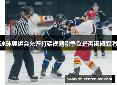 冰球奥运会允许打架规则引争议是否该被取消