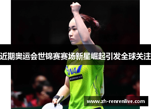 近期奥运会世锦赛赛场新星崛起引发全球关注